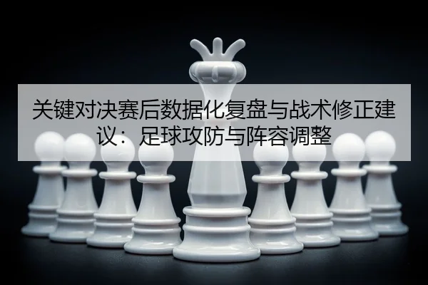 guan-jian-dui-jue-sai-hou-shu-ju-hua-fu-pan-yu-zhan-shu-xiu-zheng-jian-yi-zu-qiu-gong-fang-yu-zhen-rong-tiao-zheng-2-153.jpg