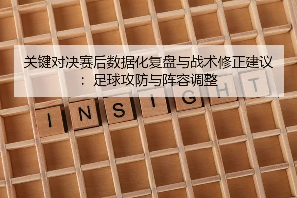 关键对决赛后数据化复盘与战术修正建议：足球攻防与阵容调整