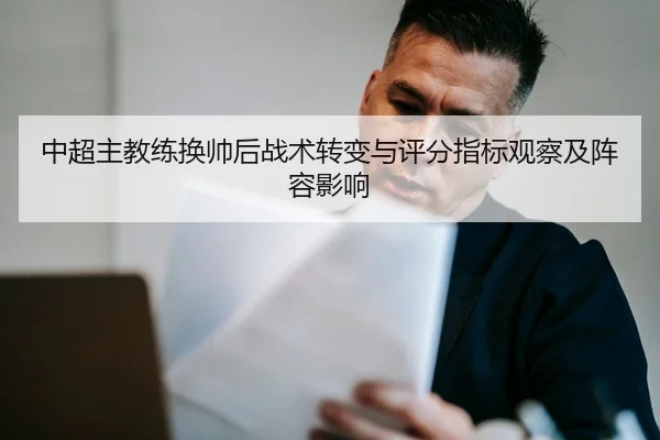中超主教练换帅后战术转变与评分指标观察及阵容影响