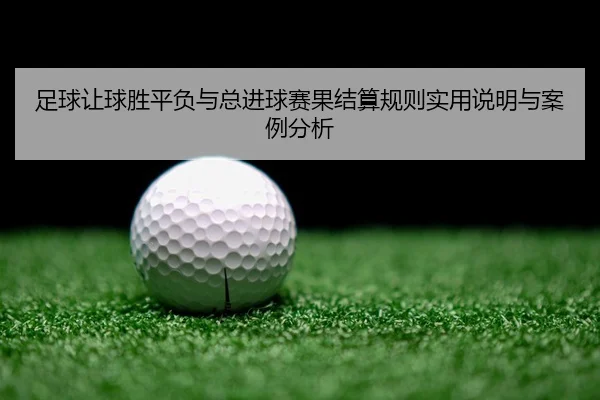 足球让球胜平负与总进球赛果结算规则实用说明与案例分析
