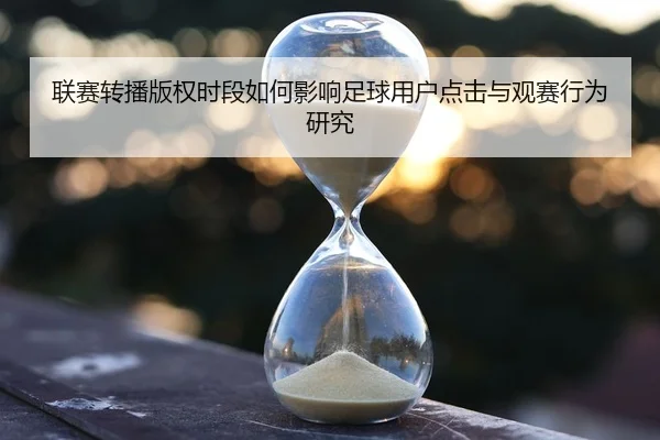 联赛转播版权时段如何影响足球用户点击与观赛行为研究